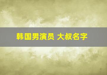 韩国男演员 大叔名字